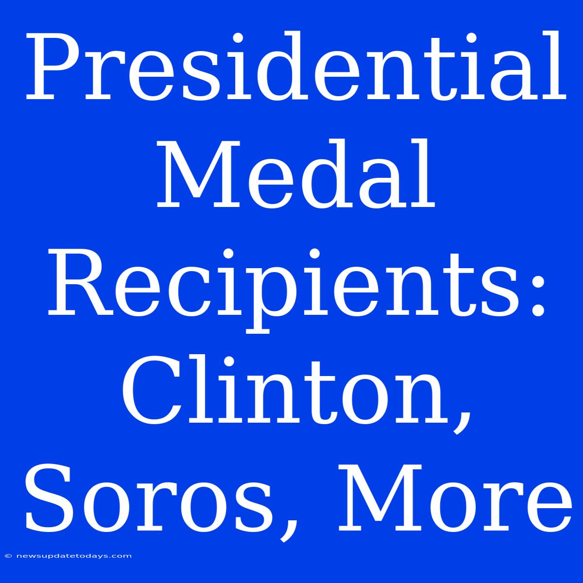 Presidential Medal Recipients: Clinton, Soros, More