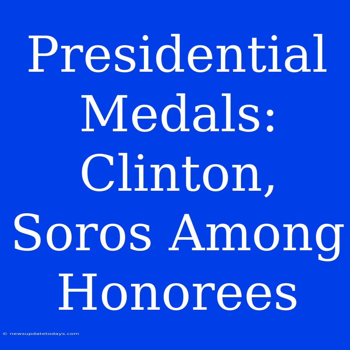 Presidential Medals: Clinton, Soros Among Honorees