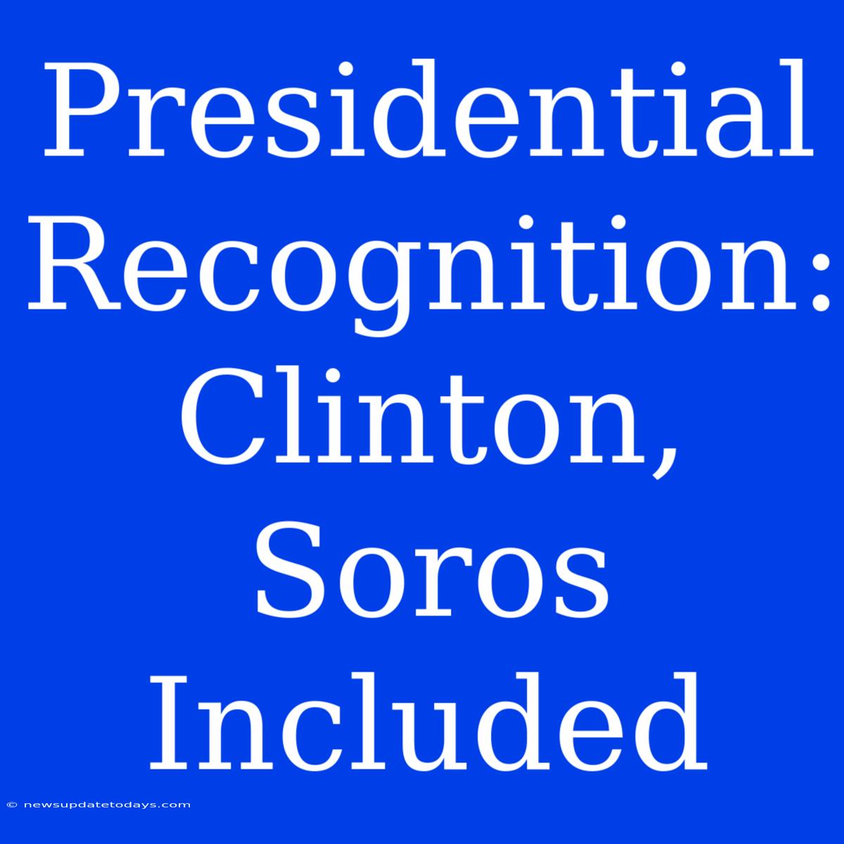 Presidential Recognition: Clinton, Soros Included