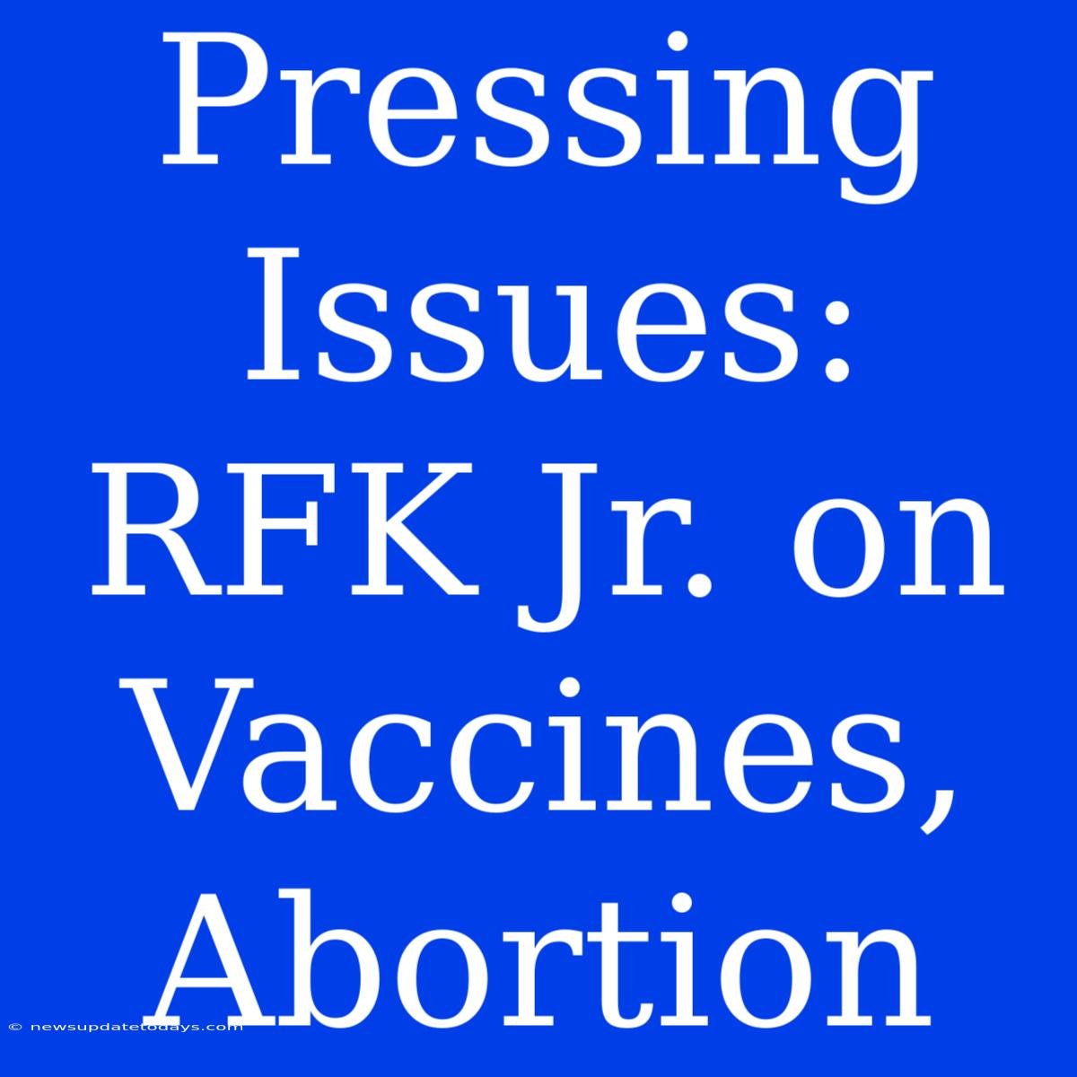 Pressing Issues: RFK Jr. On Vaccines, Abortion