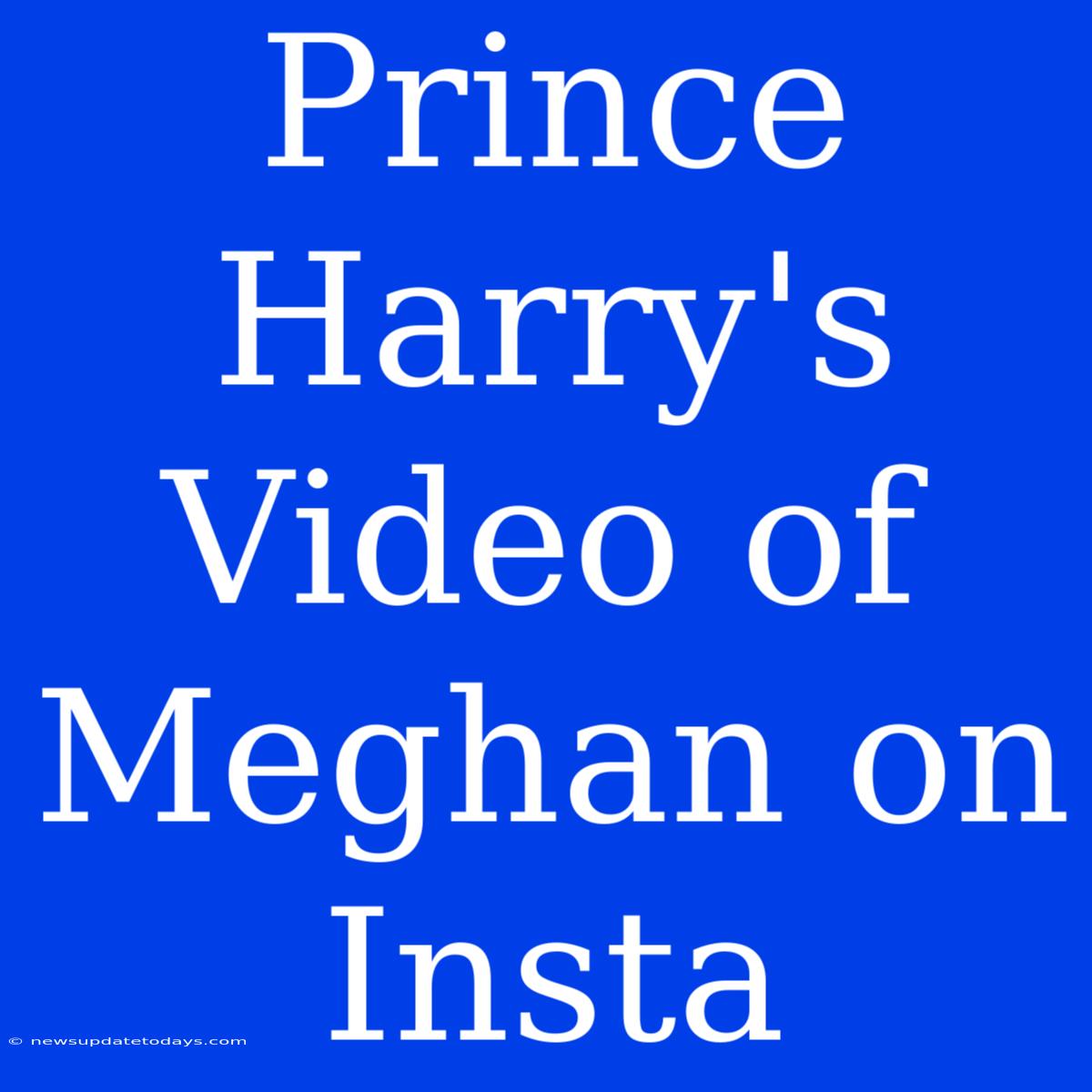 Prince Harry's Video Of Meghan On Insta