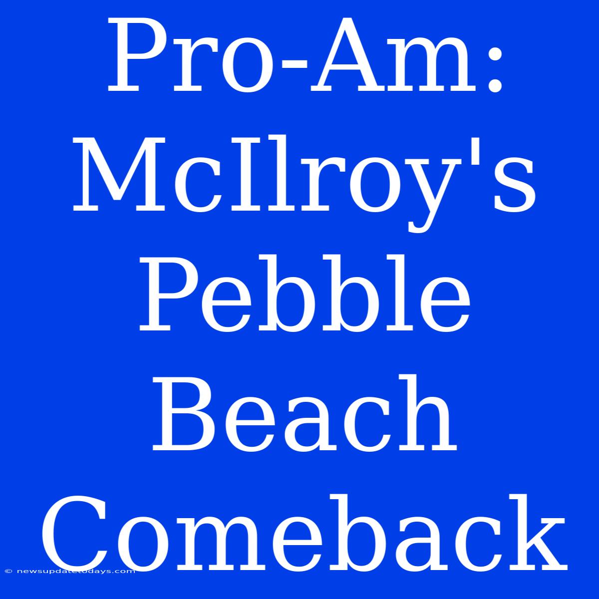 Pro-Am: McIlroy's Pebble Beach Comeback