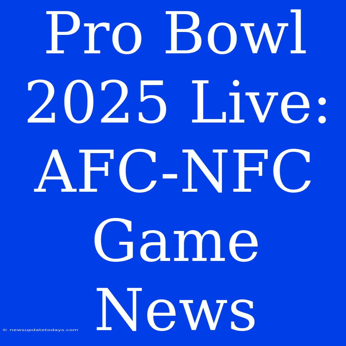 Pro Bowl 2025 Live: AFC-NFC Game News