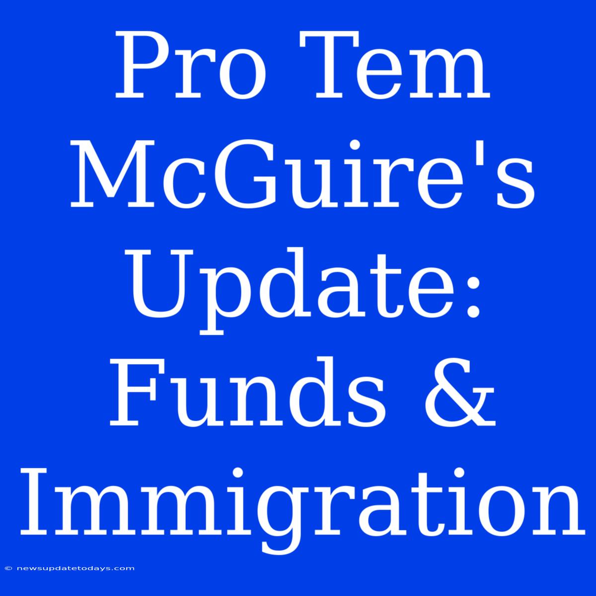 Pro Tem McGuire's Update: Funds & Immigration