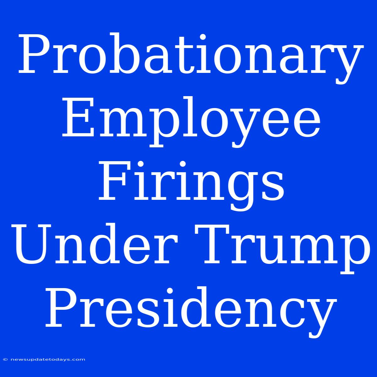 Probationary Employee Firings Under Trump Presidency