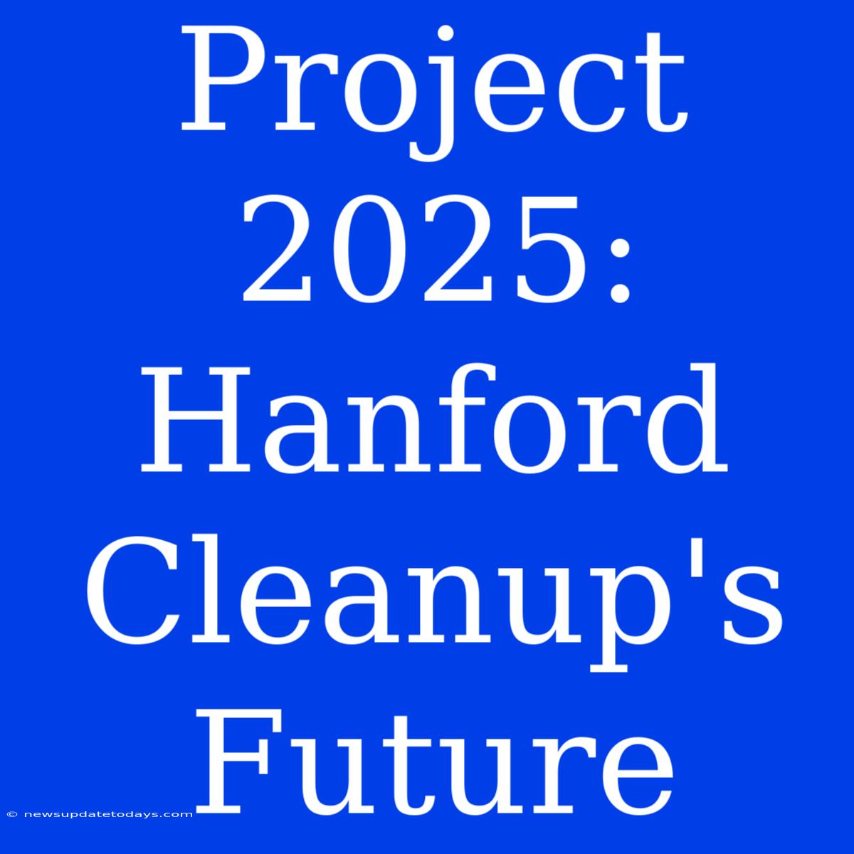 Project 2025: Hanford Cleanup's Future