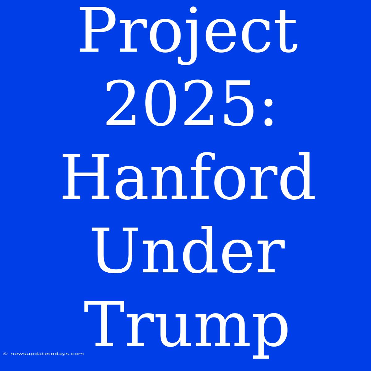 Project 2025: Hanford Under Trump