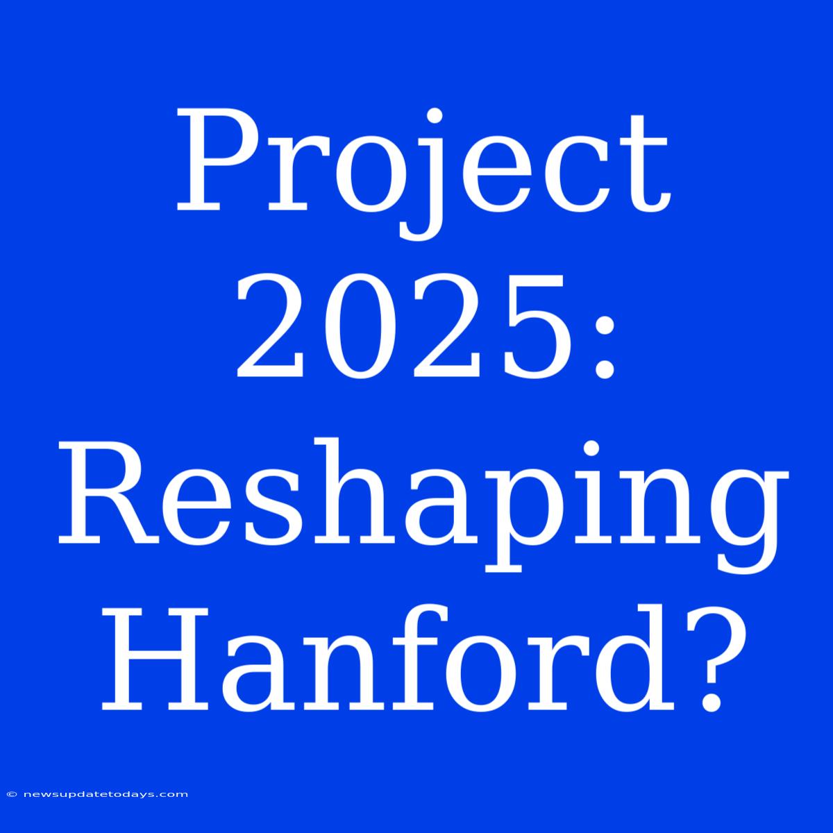 Project 2025: Reshaping Hanford?