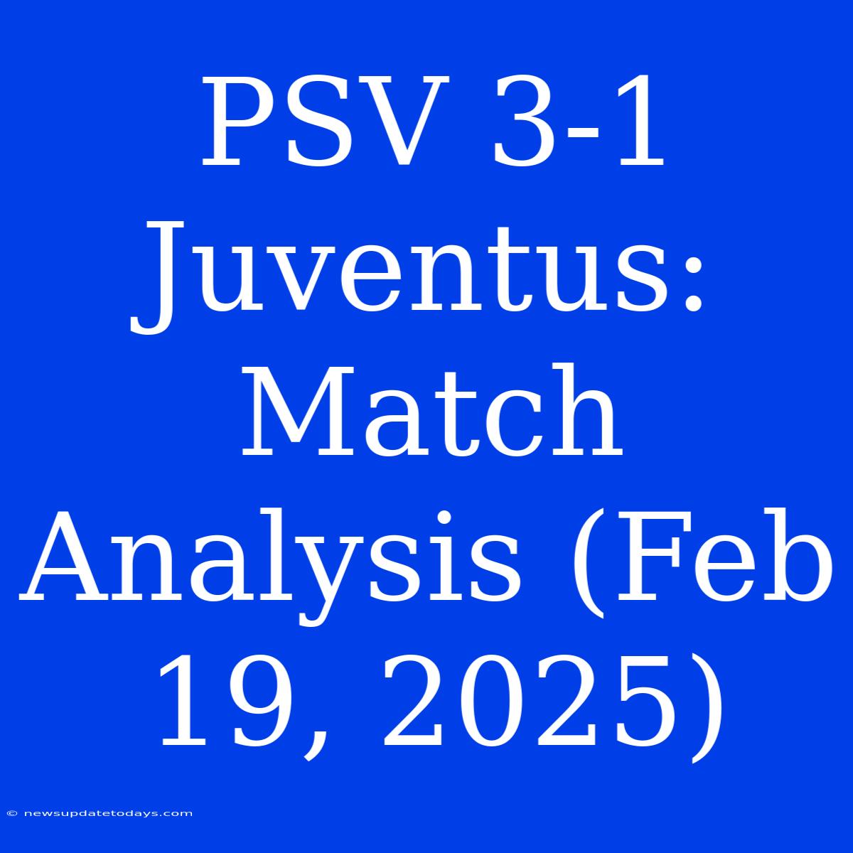 PSV 3-1 Juventus: Match Analysis (Feb 19, 2025)