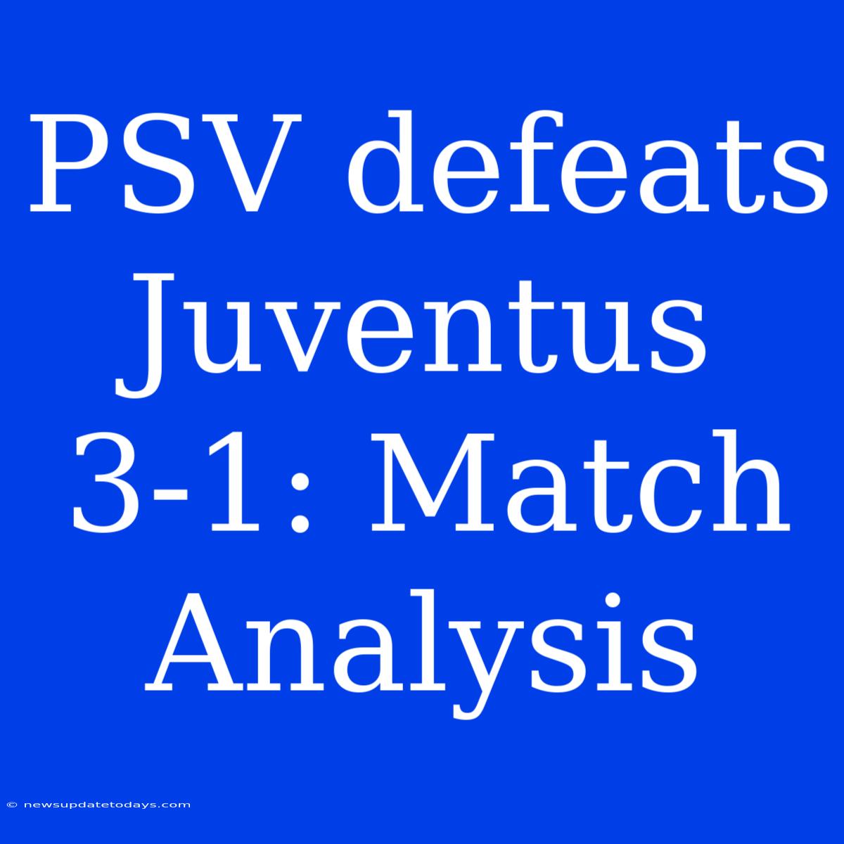 PSV Defeats Juventus 3-1: Match Analysis