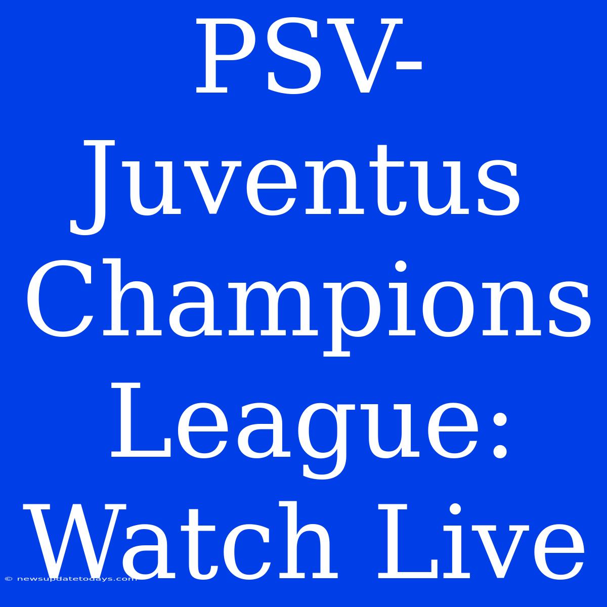 PSV-Juventus Champions League: Watch Live