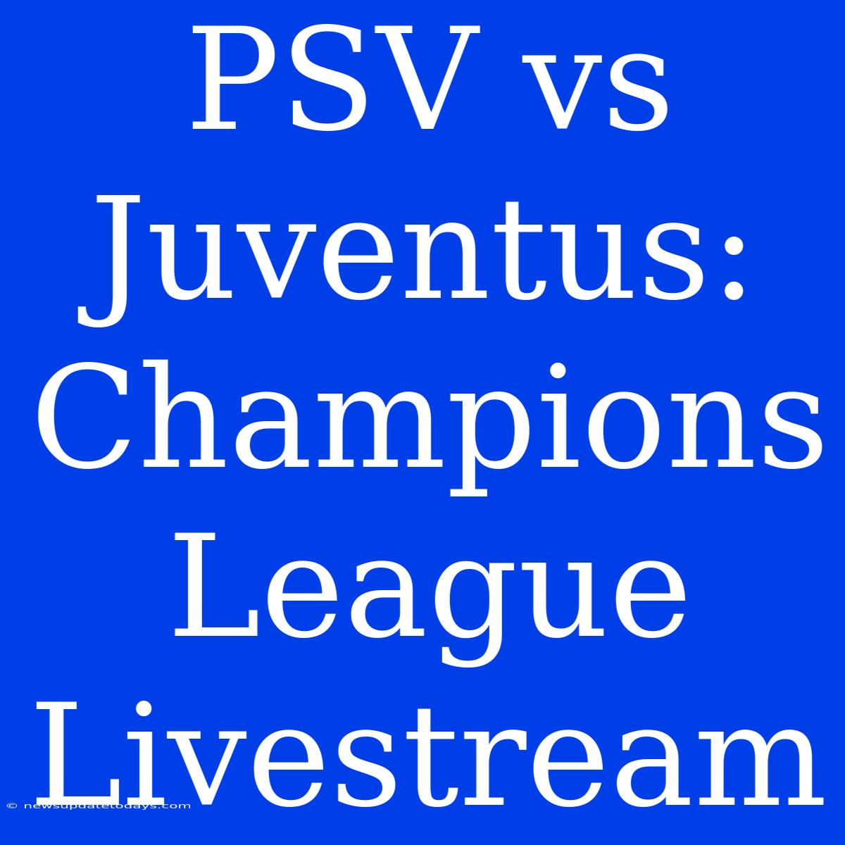 PSV Vs Juventus: Champions League Livestream