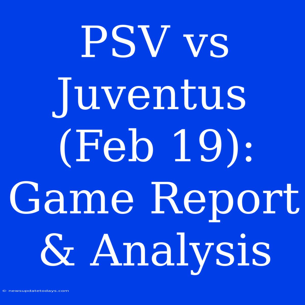 PSV Vs Juventus (Feb 19): Game Report & Analysis