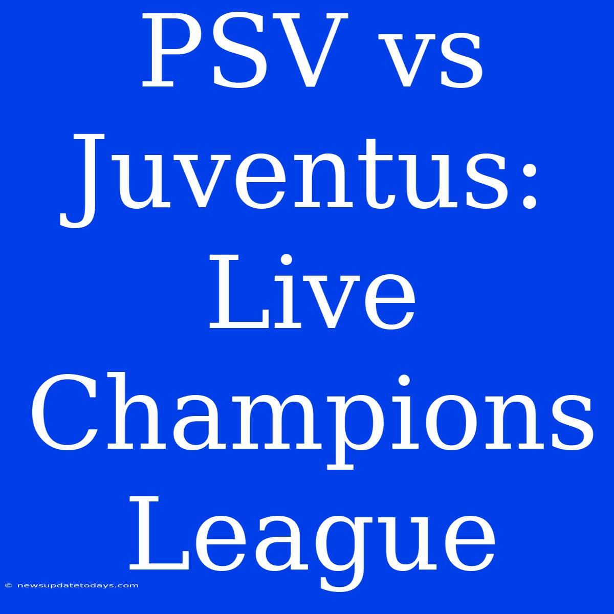 PSV Vs Juventus: Live Champions League