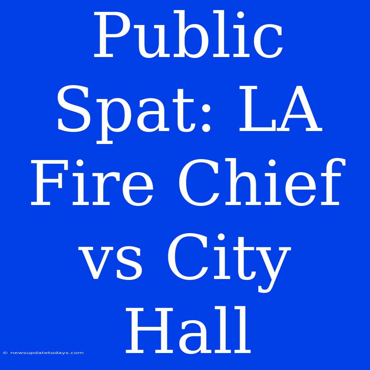 Public Spat: LA Fire Chief Vs City Hall