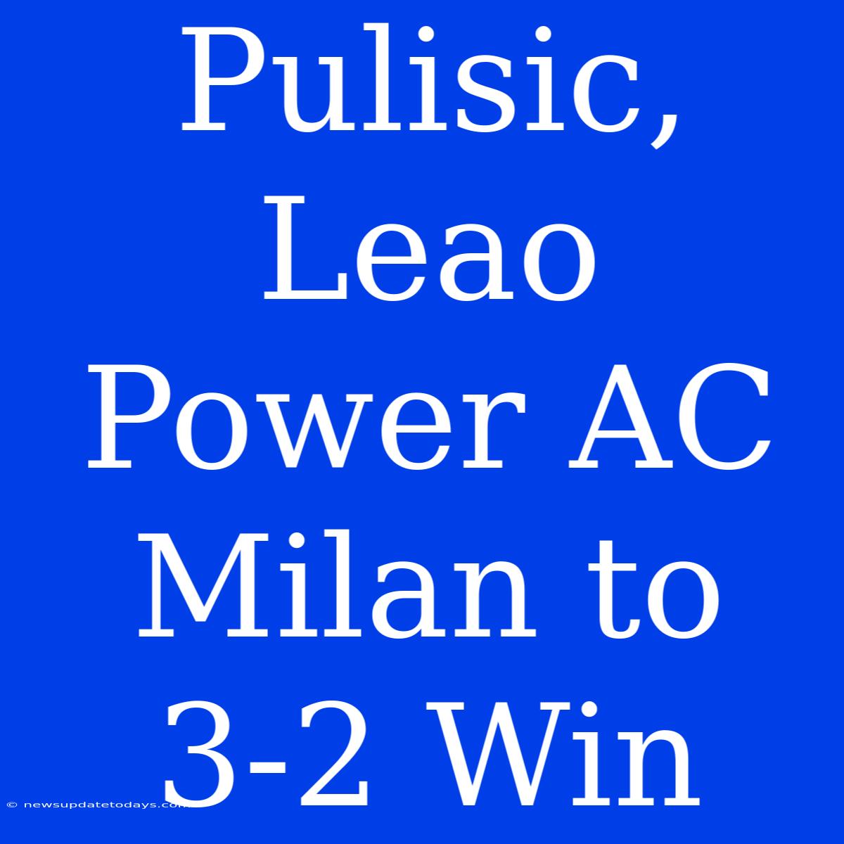 Pulisic, Leao Power AC Milan To 3-2 Win