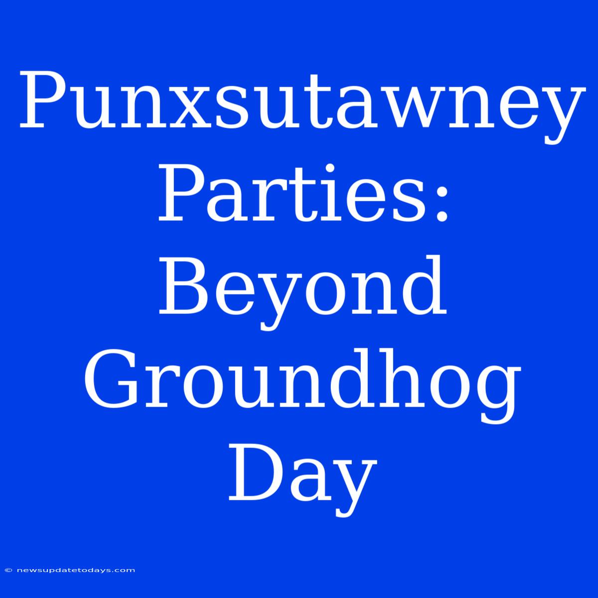 Punxsutawney Parties: Beyond Groundhog Day