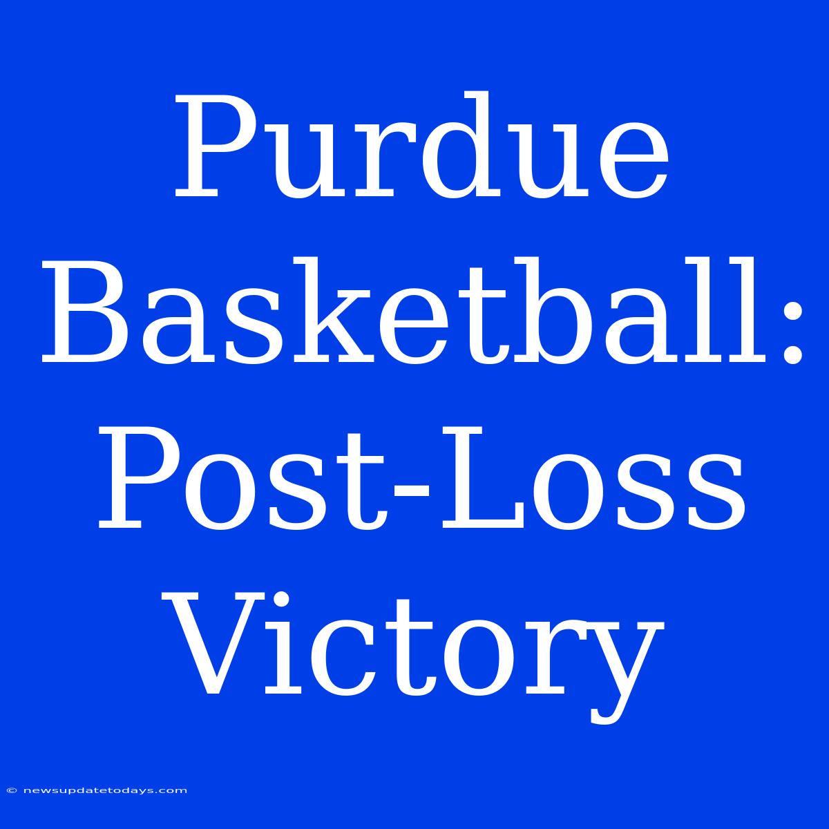 Purdue Basketball:  Post-Loss Victory