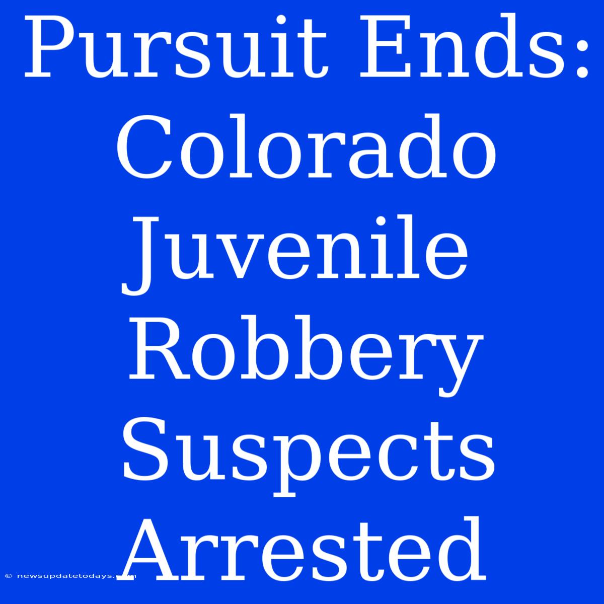 Pursuit Ends: Colorado Juvenile Robbery Suspects Arrested