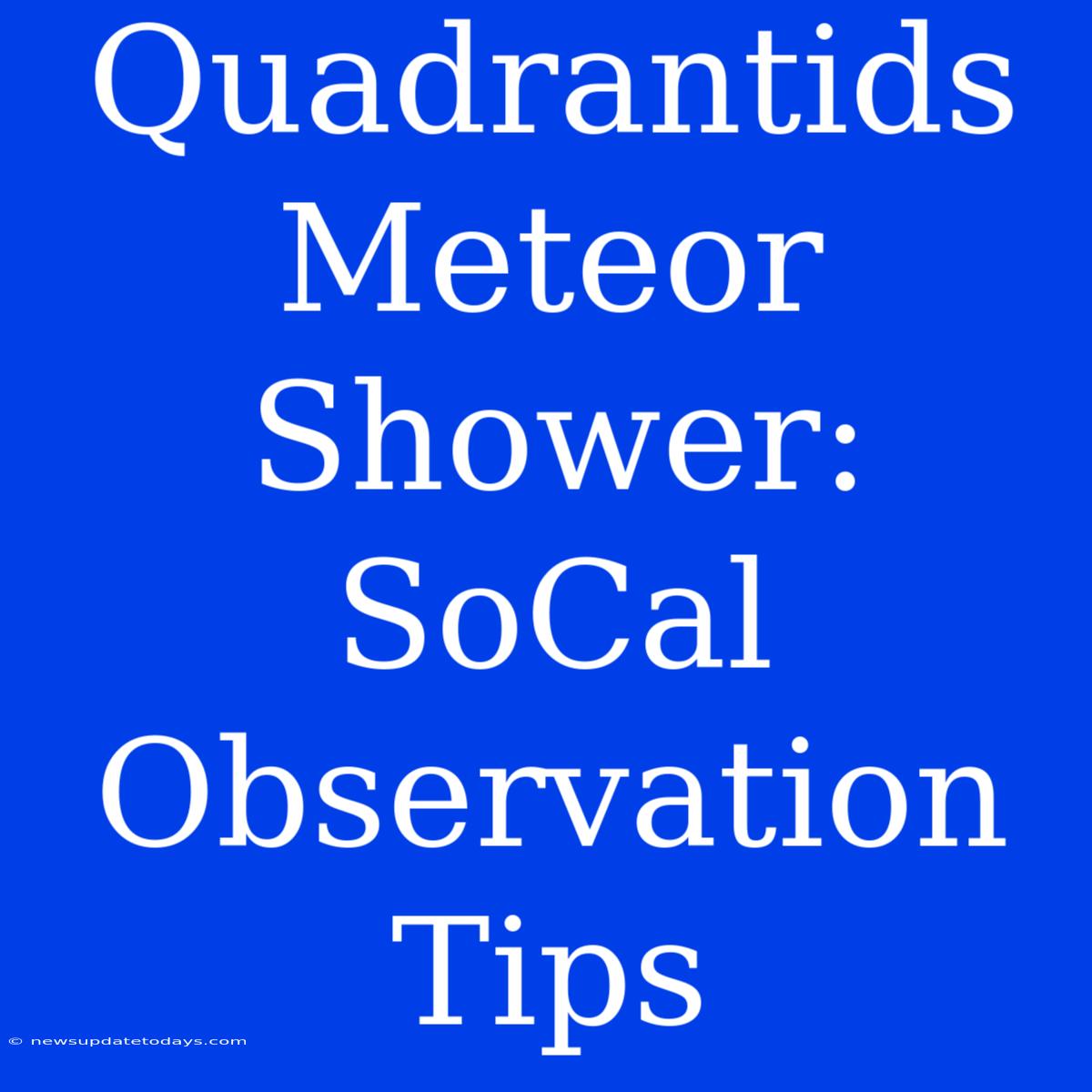 Quadrantids Meteor Shower: SoCal Observation Tips