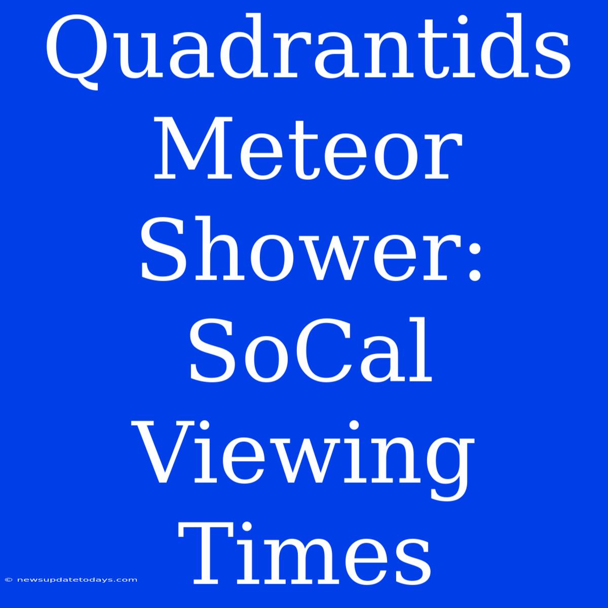 Quadrantids Meteor Shower: SoCal Viewing Times