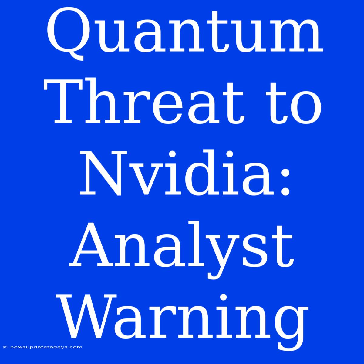 Quantum Threat To Nvidia: Analyst Warning