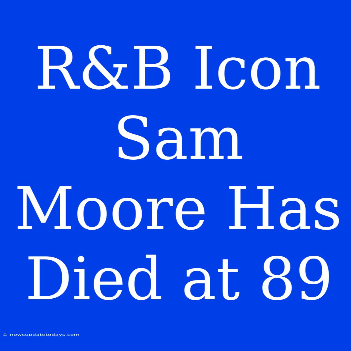 R&B Icon Sam Moore Has Died At 89