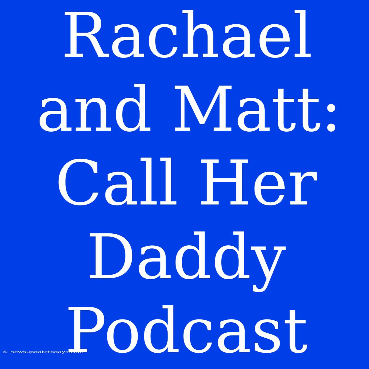 Rachael And Matt: Call Her Daddy Podcast