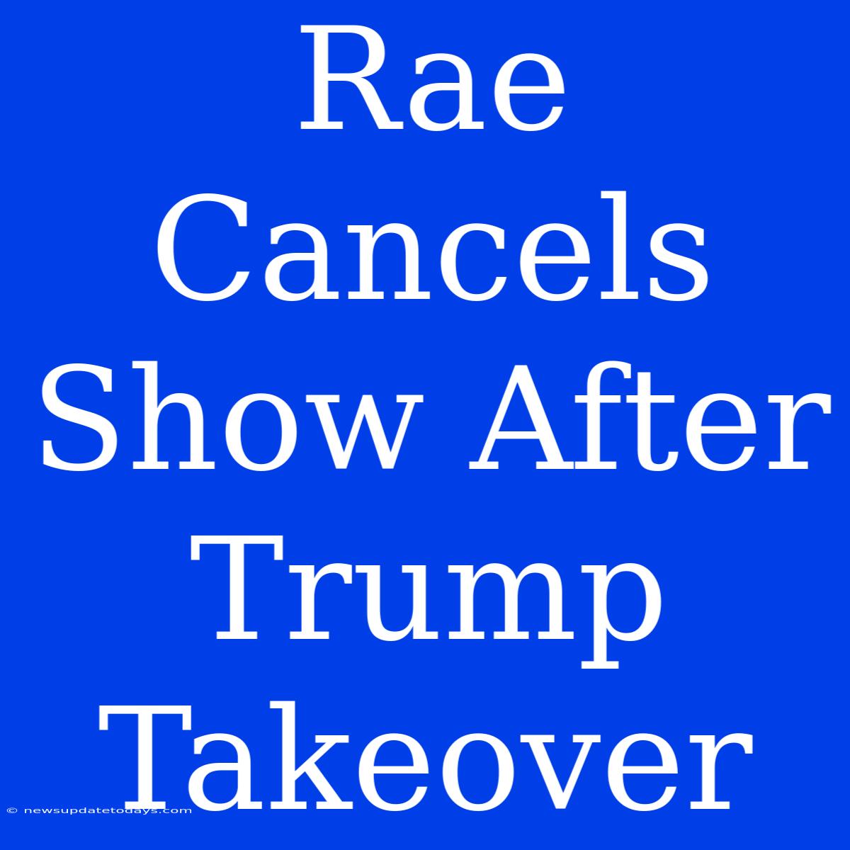 Rae Cancels Show After Trump Takeover