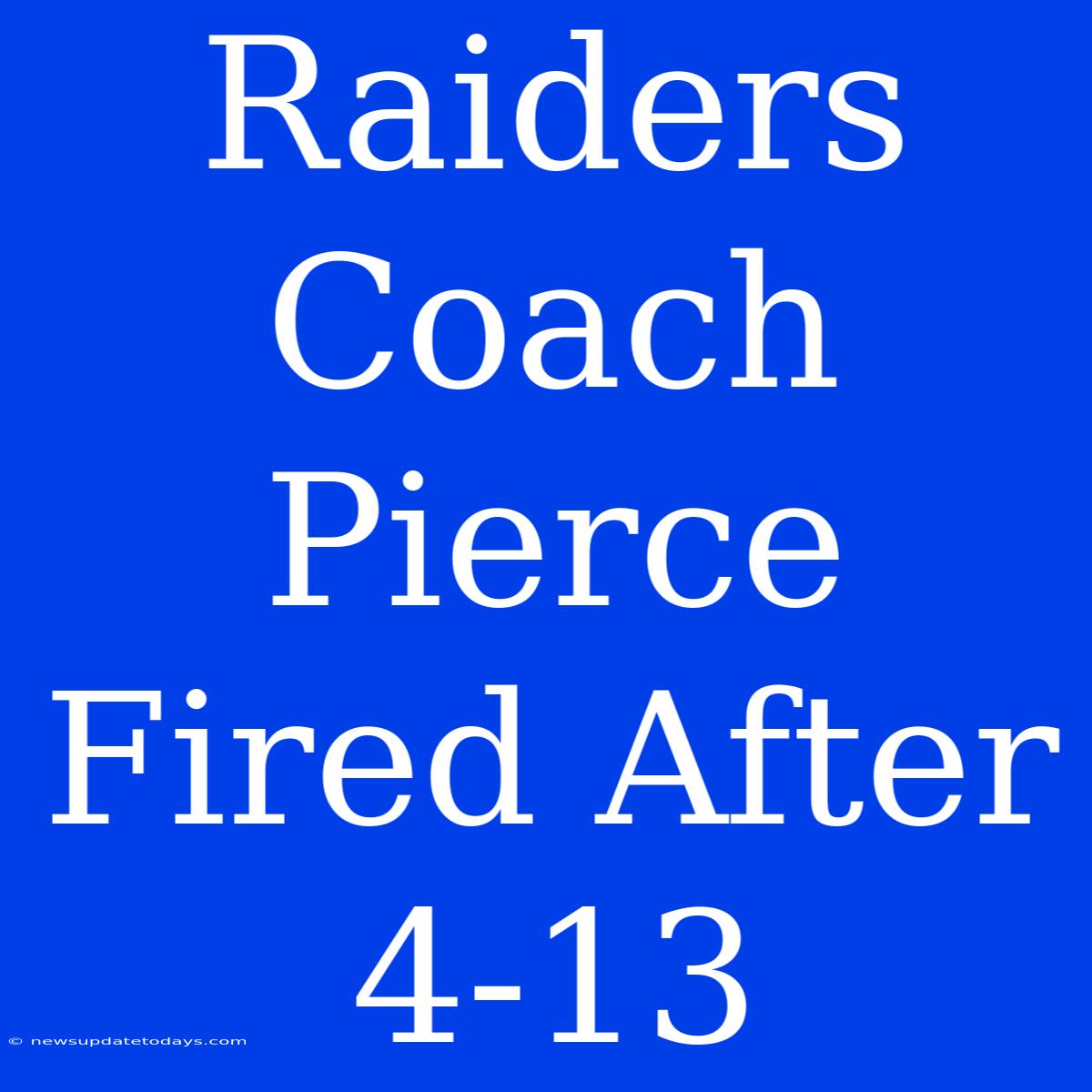 Raiders Coach Pierce Fired After 4-13