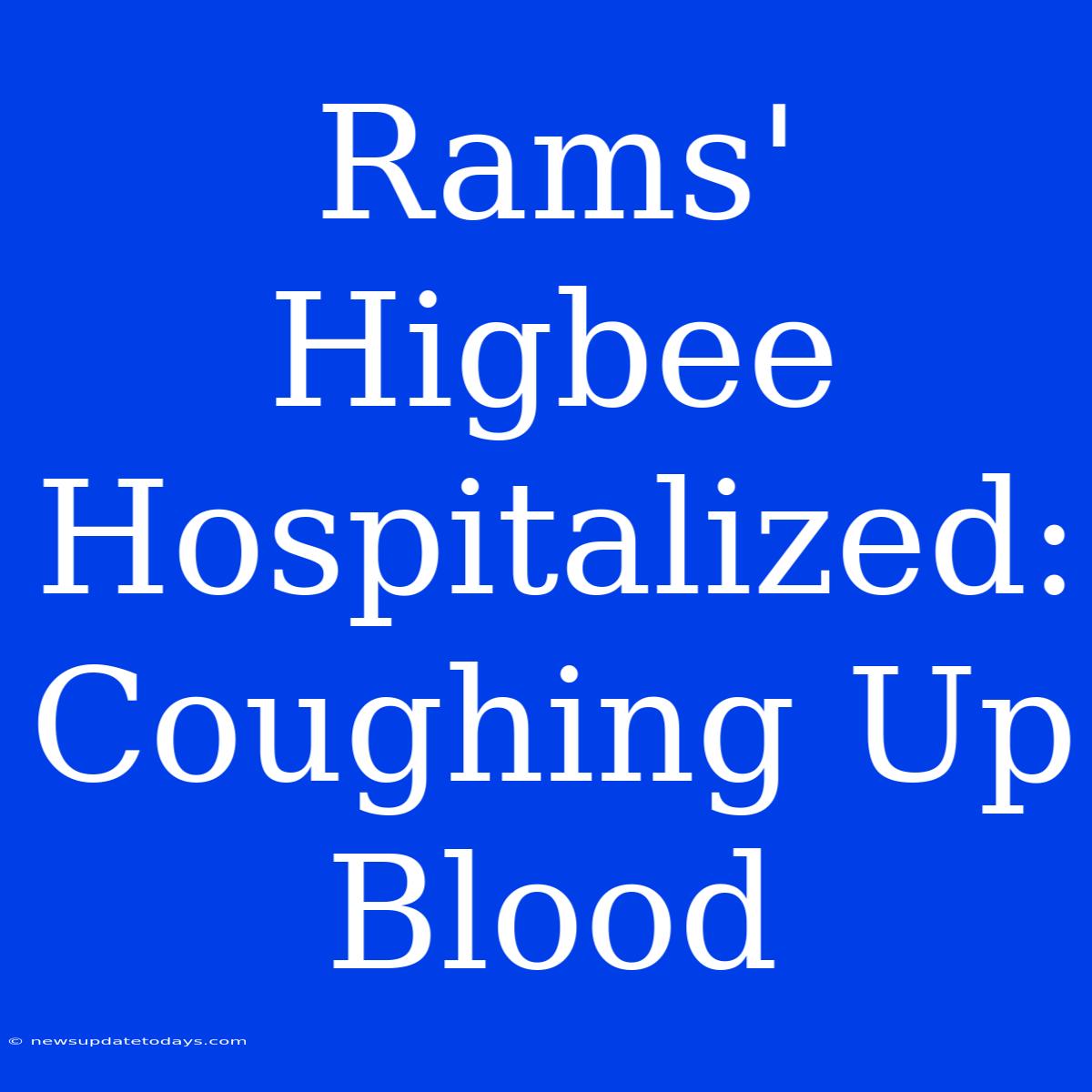 Rams' Higbee Hospitalized: Coughing Up Blood