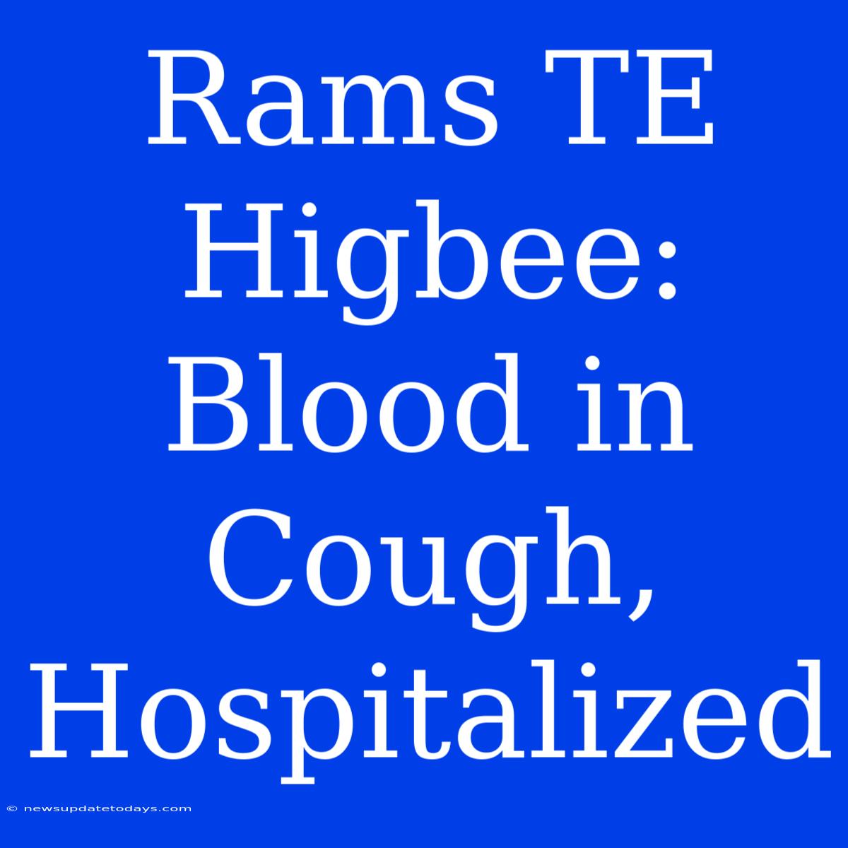 Rams TE Higbee: Blood In Cough, Hospitalized