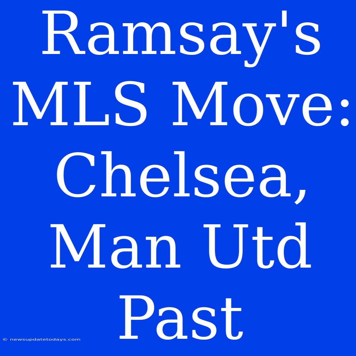 Ramsay's MLS Move: Chelsea, Man Utd Past