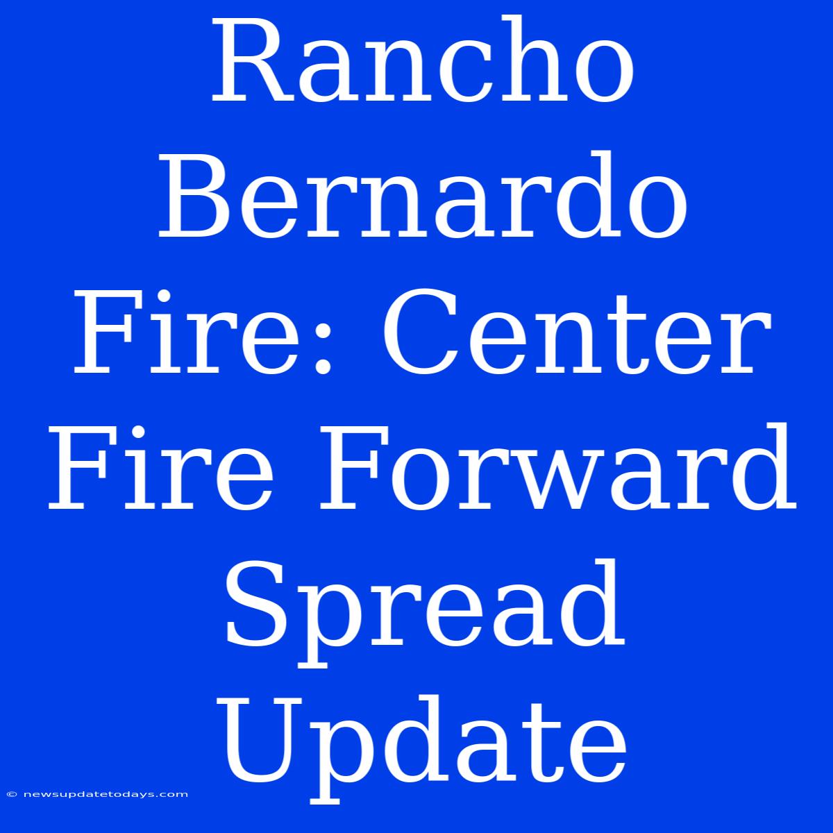 Rancho Bernardo Fire: Center Fire Forward Spread Update