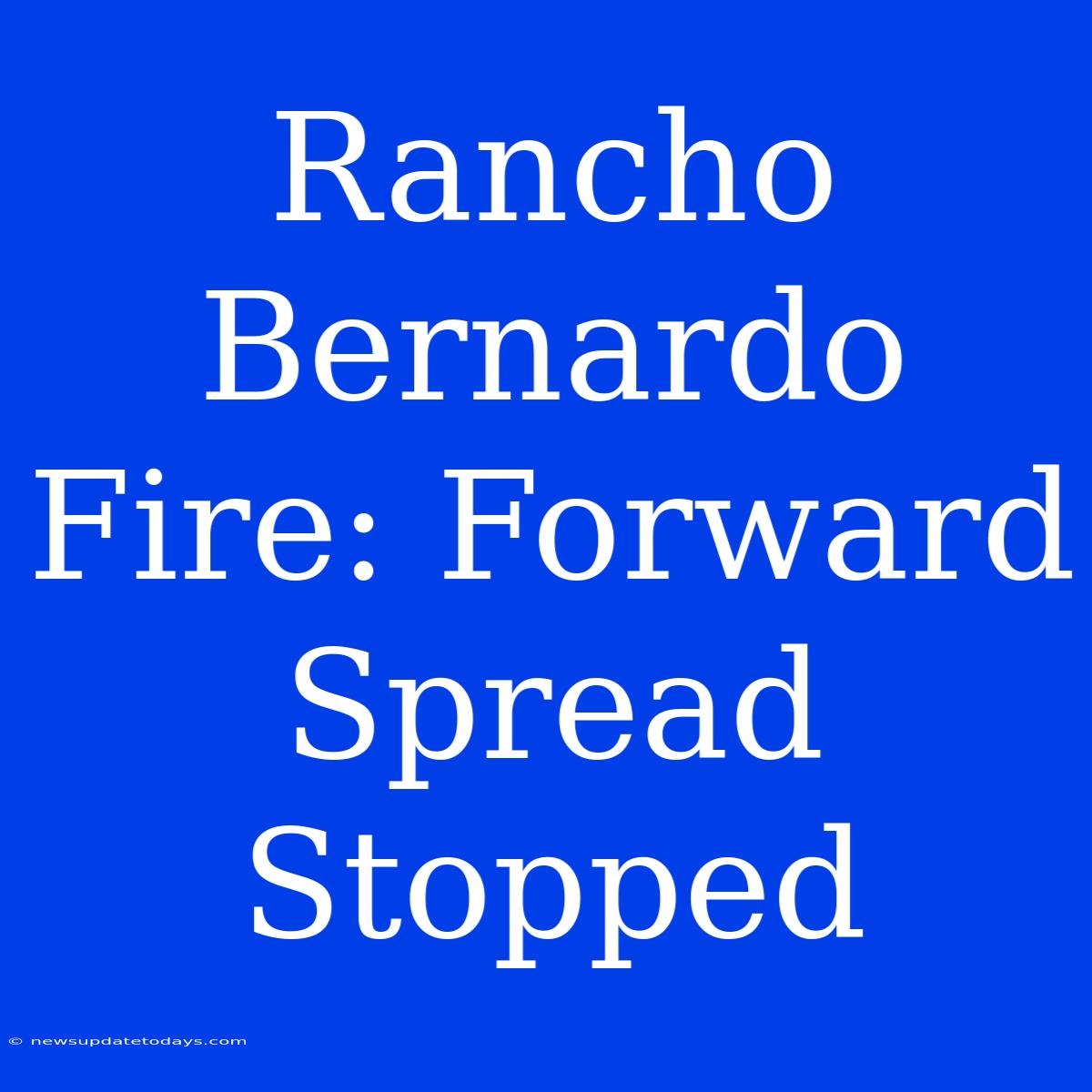 Rancho Bernardo Fire: Forward Spread Stopped