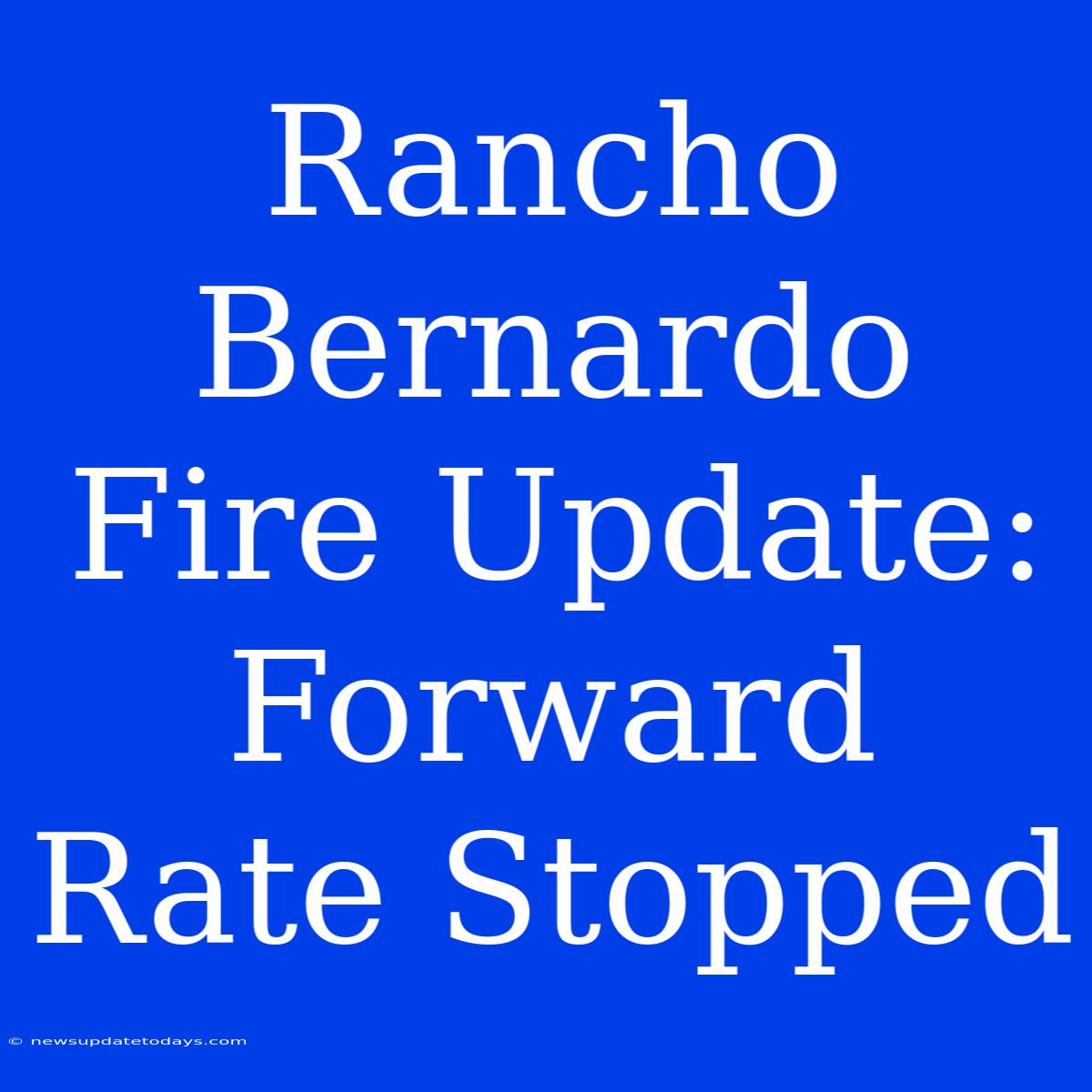 Rancho Bernardo Fire Update: Forward Rate Stopped