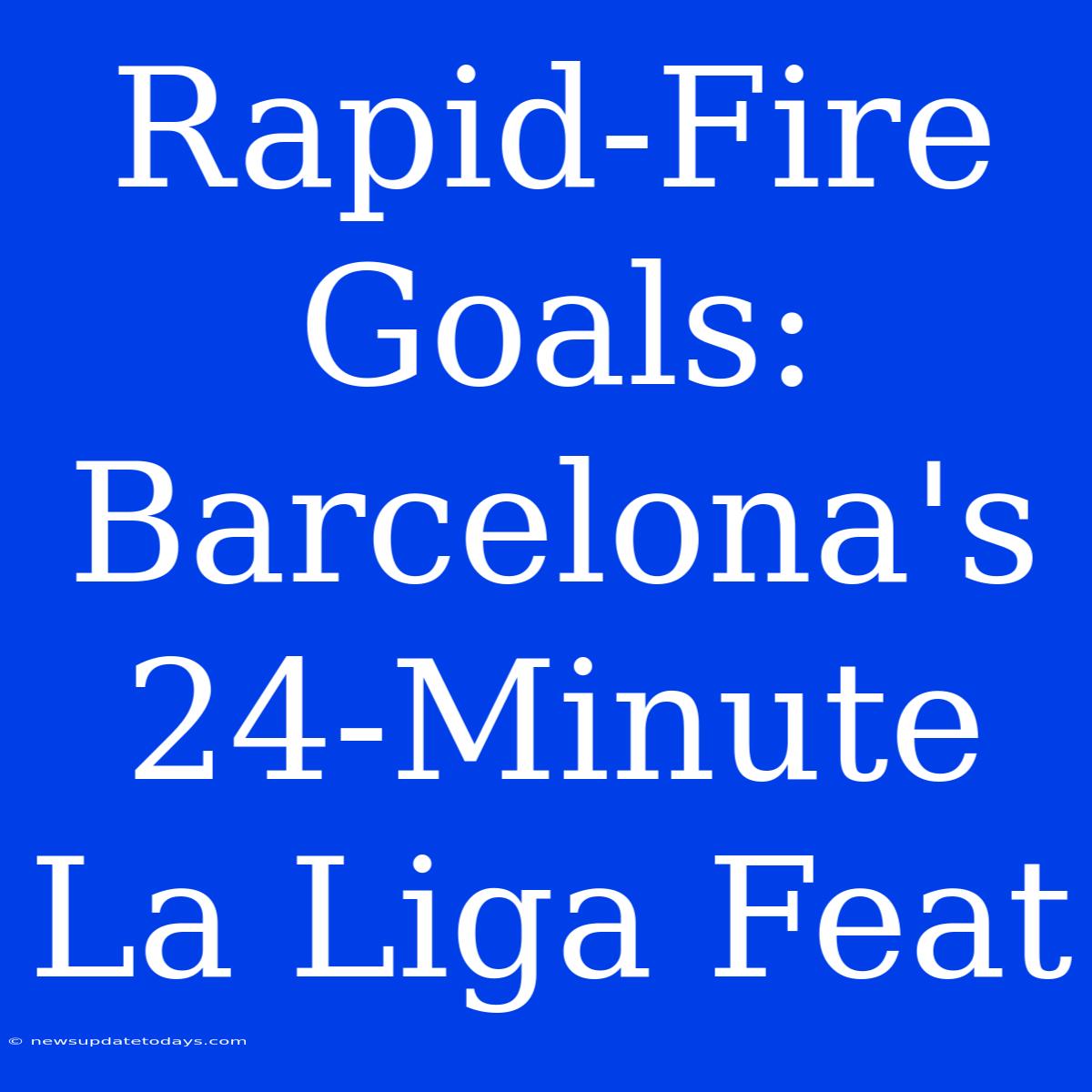 Rapid-Fire Goals: Barcelona's 24-Minute La Liga Feat