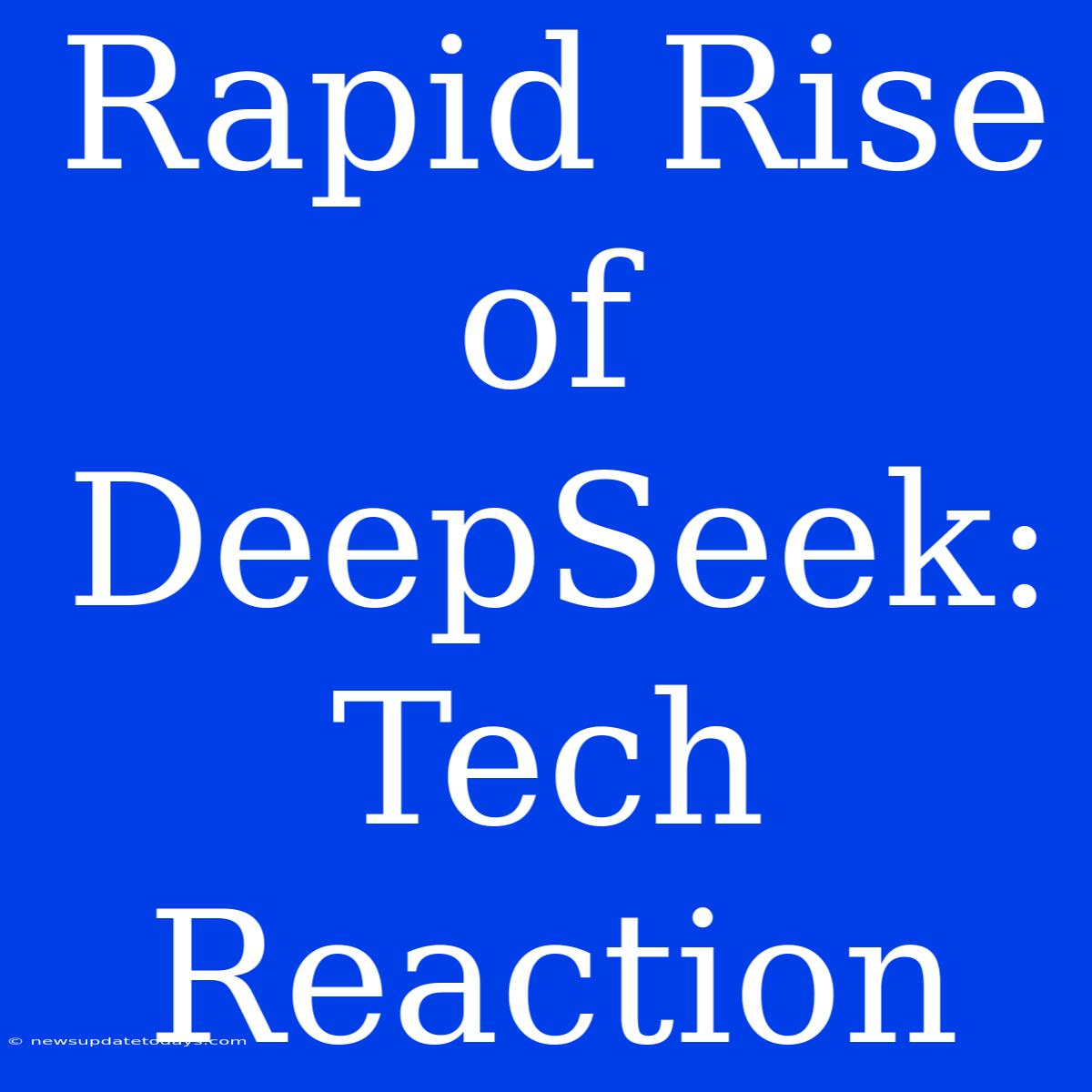 Rapid Rise Of DeepSeek: Tech Reaction