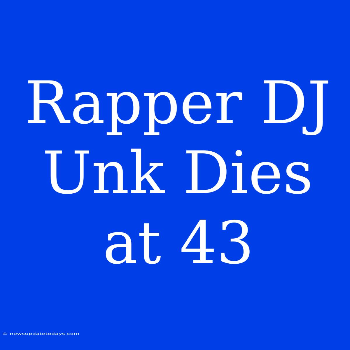 Rapper DJ Unk Dies At 43