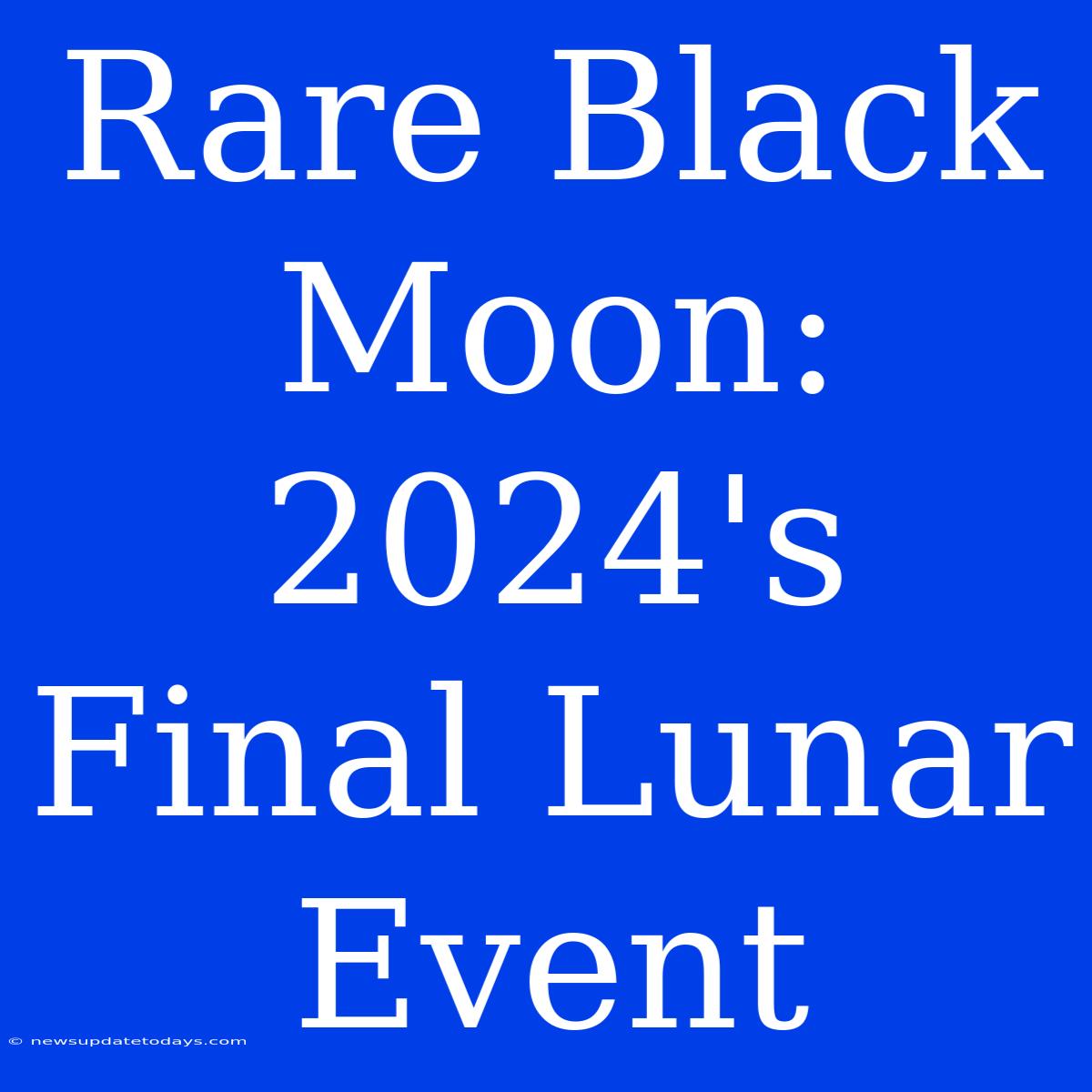 Rare Black Moon: 2024's Final Lunar Event