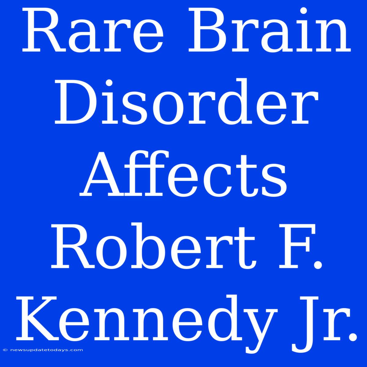 Rare Brain Disorder Affects Robert F. Kennedy Jr.