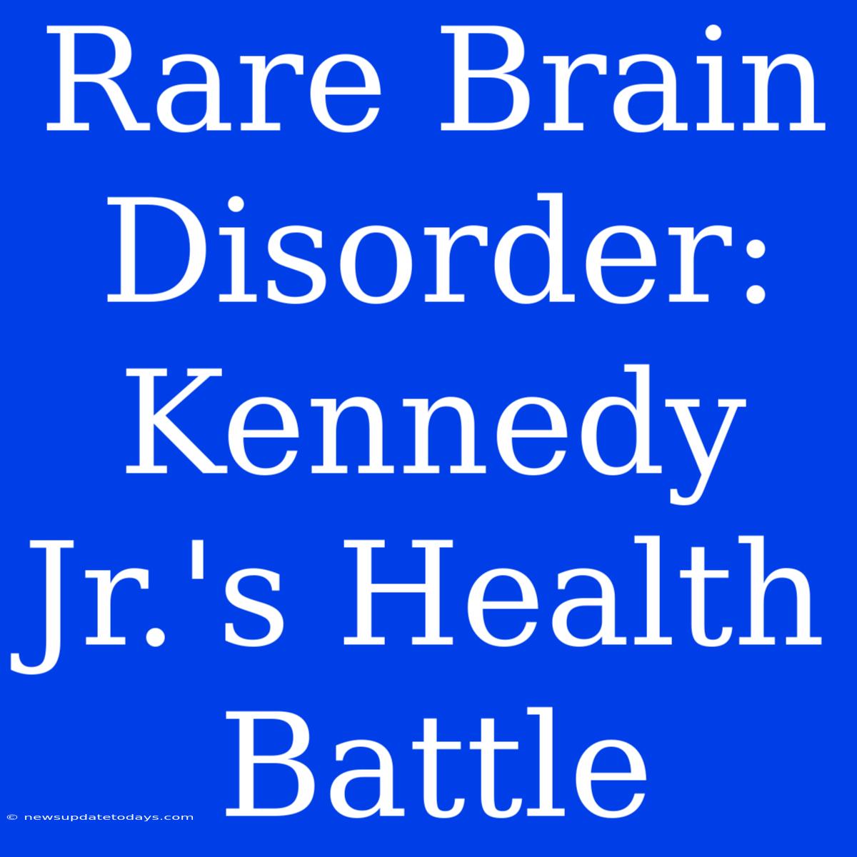 Rare Brain Disorder: Kennedy Jr.'s Health Battle