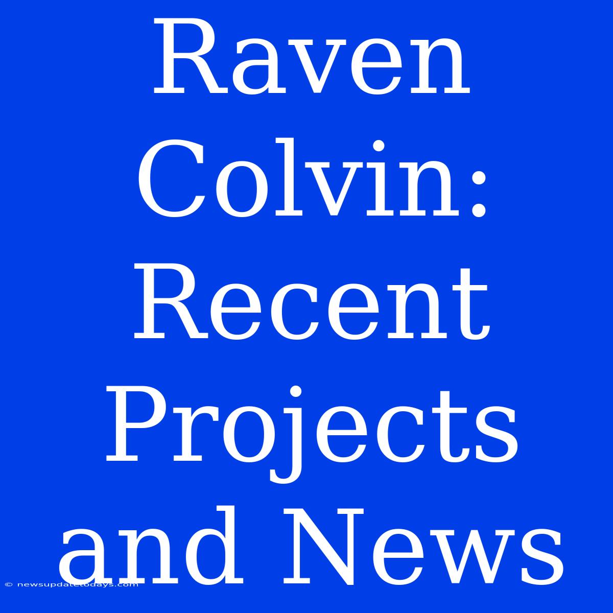 Raven Colvin: Recent Projects And News