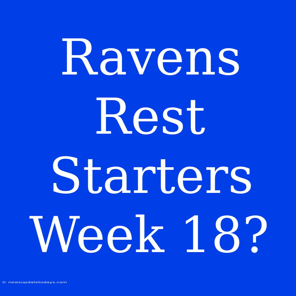 Ravens Rest Starters Week 18?