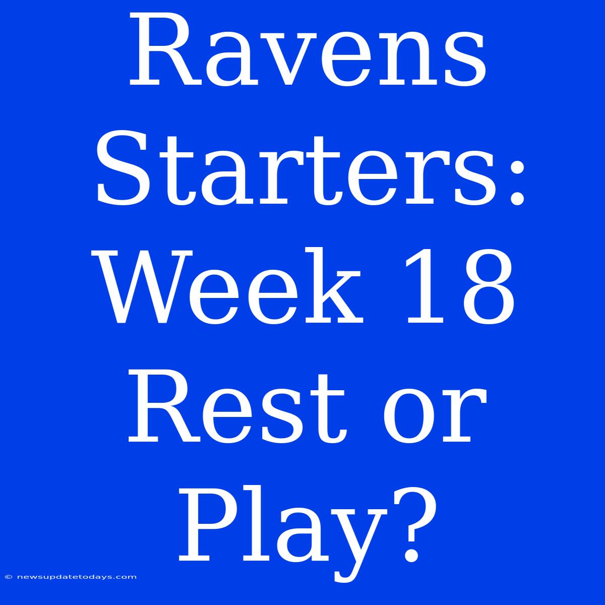 Ravens Starters: Week 18 Rest Or Play?