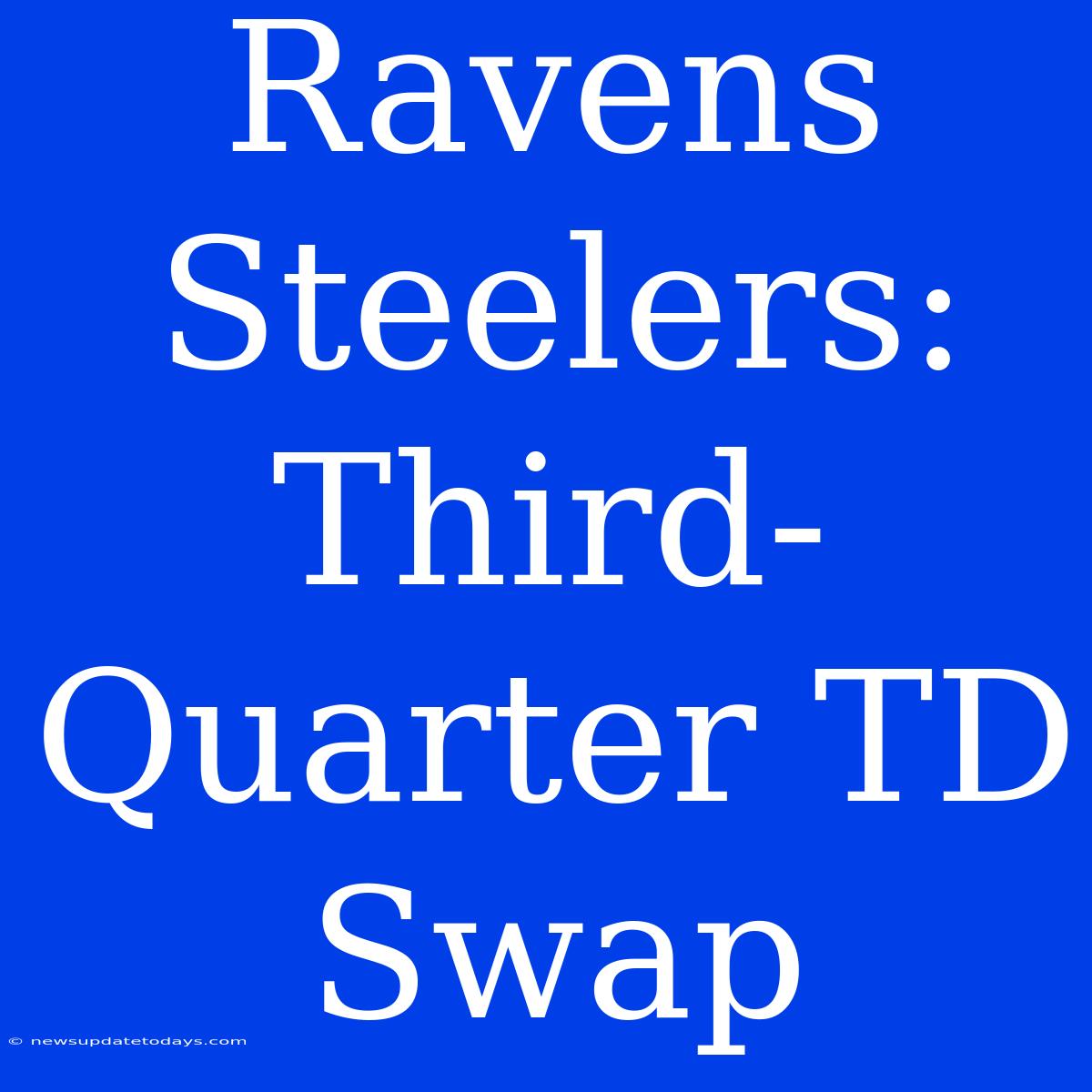 Ravens Steelers: Third-Quarter TD Swap