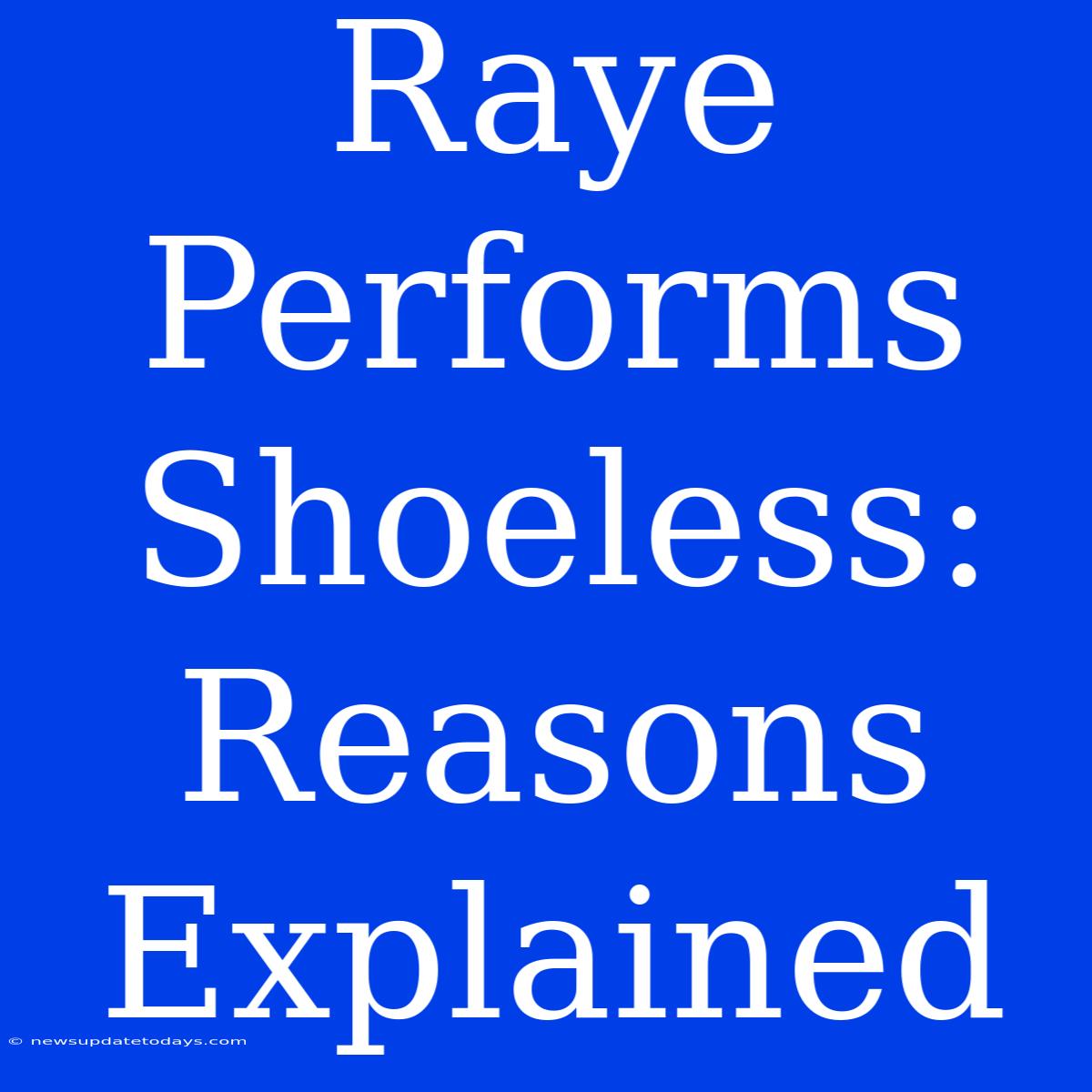 Raye Performs Shoeless: Reasons Explained