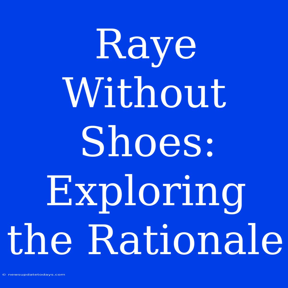 Raye Without Shoes: Exploring The Rationale