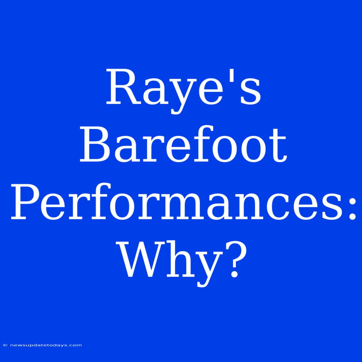 Raye's Barefoot Performances: Why?