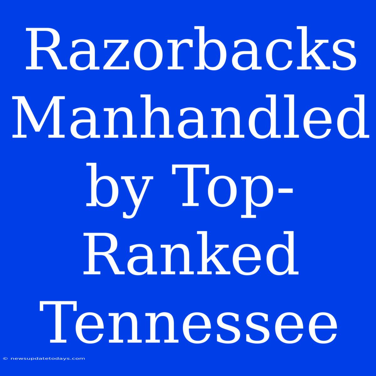 Razorbacks Manhandled By Top-Ranked Tennessee